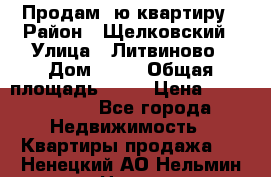 Продам 1ю квартиру › Район ­ Щелковский › Улица ­ Литвиново › Дом ­ 12 › Общая площадь ­ 43 › Цена ­ 1 600 000 - Все города Недвижимость » Квартиры продажа   . Ненецкий АО,Нельмин Нос п.